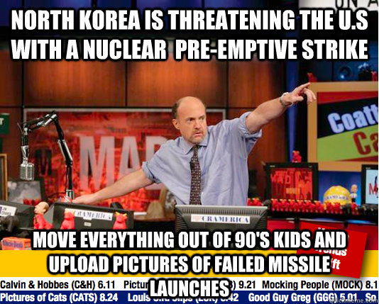 North Korea is threatening the U.S with a nuclear  Pre-Emptive strike Move everything out of 90's kids and upload pictures of failed missile launches  Mad Karma with Jim Cramer