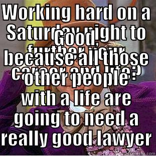 Oh tell me - WORKING HARD ON A SATURDAY NIGHT TO FURTHER YOUR CAREER AND LIFE? GOOD, BECAUSE ALL THOSE OTHER PEOPLE WITH A LIFE ARE GOING TO NEED A REALLY GOOD LAWYER Condescending Wonka