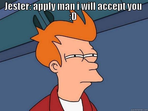 JESTER: APPLY MAN I WILL ACCEPT YOU :D  Futurama Fry