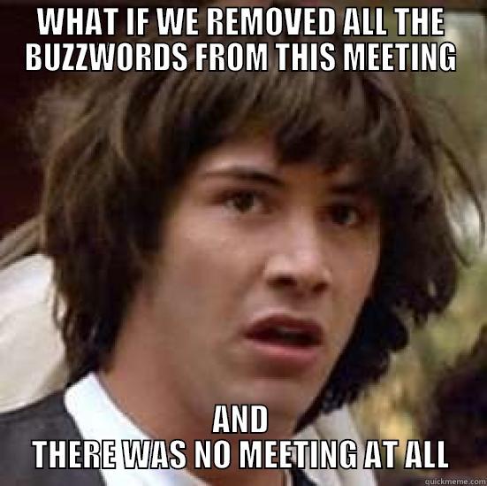 buzzwords no meeting - WHAT IF WE REMOVED ALL THE BUZZWORDS FROM THIS MEETING AND THERE WAS NO MEETING AT ALL conspiracy keanu