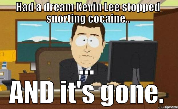 HAD A DREAM KEVIN LEE STOPPED SNORTING COCAINE.. ... AND IT'S GONE. aaaand its gone