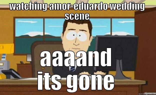 WATCHING AMOR-EDUARDO WEDDING SCENE AAAAND ITS GONE aaaand its gone