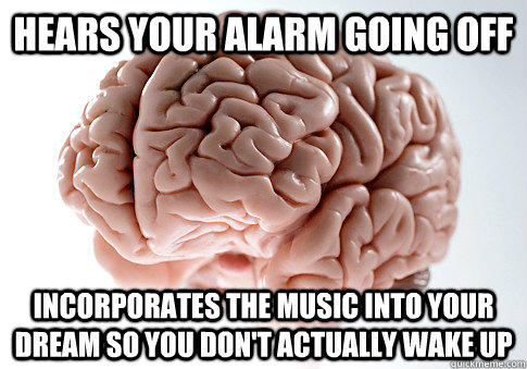 HEARS YOUR ALARM GOING OFF INCORPORATES THE MUSIC INTO YOUR DREAM SO YOU DON'T ACTUALLY WAKE UP   Scumbag Brain