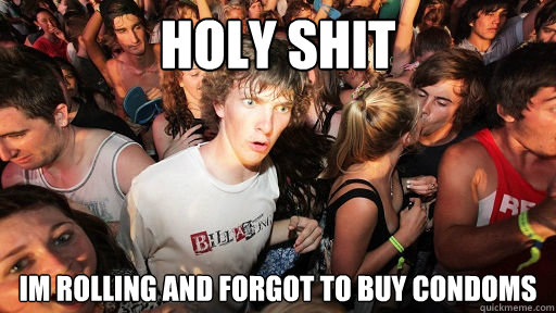 HOLY SHIT IM ROLLING AND FORGOT TO BUY CONDOMS  Sudden Clarity Clarence