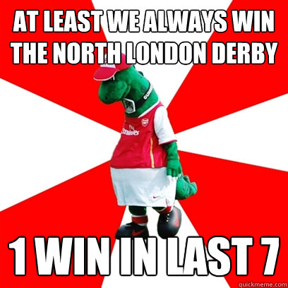 at least we always win the north london derby 1 win in last 7  GUNNERSAURUS