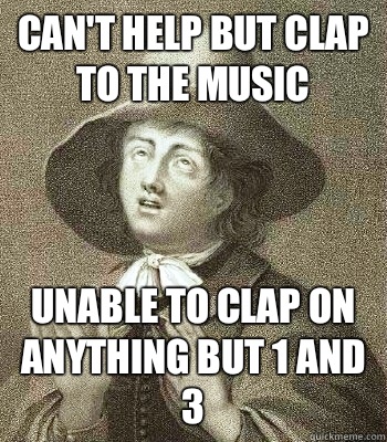 Can't help but clap to the music Unable to clap on anything but 1 and 3  Quaker Problems