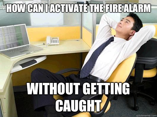 How can I activate the fire alarm Without getting caught  Office Thoughts