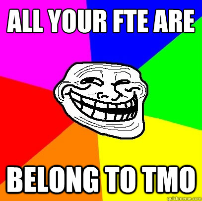 ALL YOUR FTE ARE BELONG TO TMO - ALL YOUR FTE ARE BELONG TO TMO  Troll Face