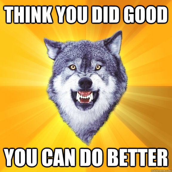 think you did good you can do better - think you did good you can do better  Courage Wolf