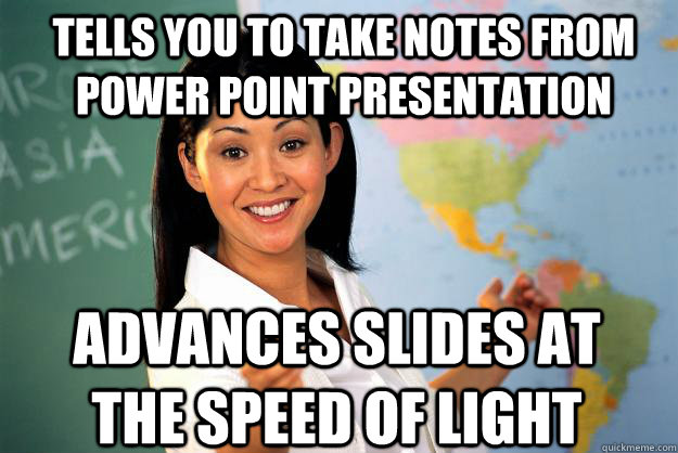 Tells you to take notes from power point presentation Advances slides at the speed of light - Tells you to take notes from power point presentation Advances slides at the speed of light  Unhelpful High School Teacher