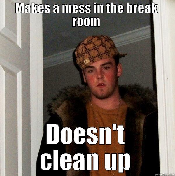 work is a wreck, dammit - MAKES A MESS IN THE BREAK ROOM DOESN'T CLEAN UP Scumbag Steve