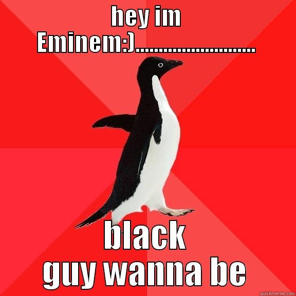 HEY IM EMINEM:).......................... BLACK GUY WANNA BE Socially Awesome Penguin