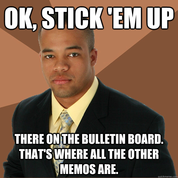 Ok, stick 'em up there on the bulletin board. that's where all the other memos are.  Successful Black Man