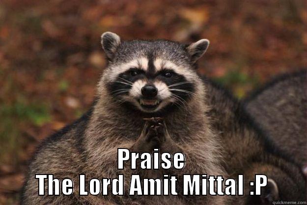  PRAISE THE LORD AMIT MITTAL :P Evil Plotting Raccoon