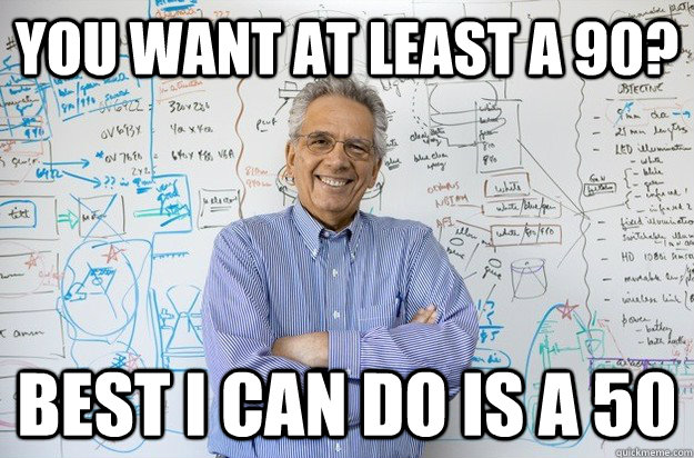 you want at least a 90? best i can do is a 50 - you want at least a 90? best i can do is a 50  Engineering Professor