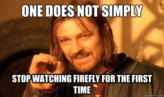 One Does Not Simply Stop watching Firefly for the first time  Boromir