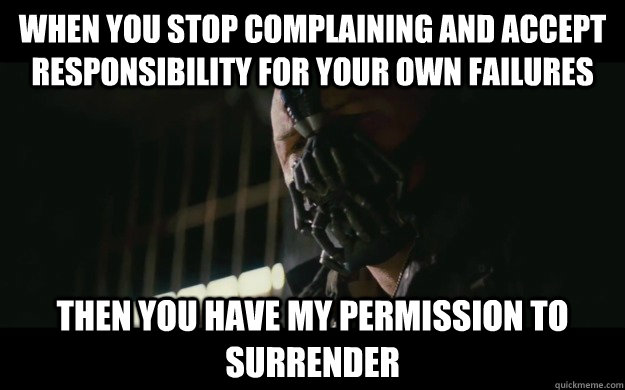 When you stop complaining and accept responsibility for your own failures Then you have my permission to surrender  Badass Bane