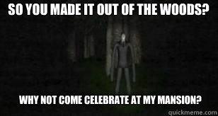 So you made it out of the woods? Why not Come celebrate at my mansion?  Slender Man