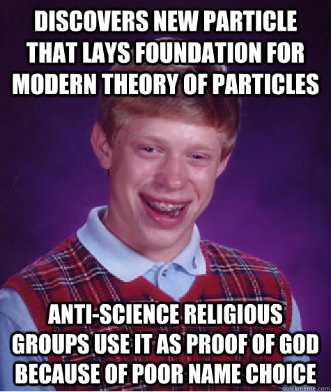 discovers new particle that lays foundation for modern theory of particles anti-science religious groups use it as proof of god because of poor name choice  Bad Luck Brian