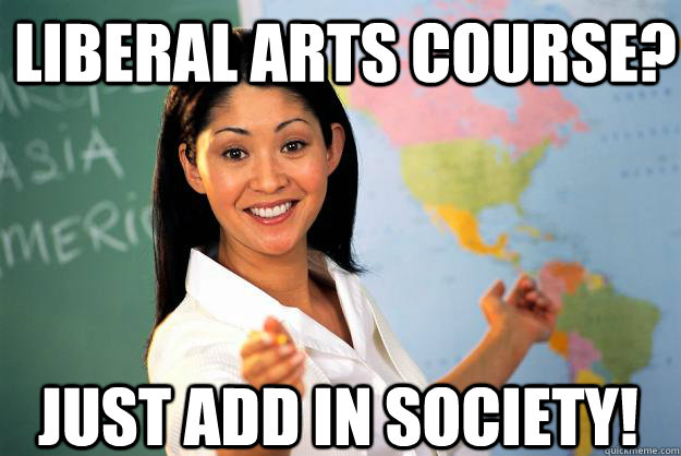 liberal arts course? just add in society!  Unhelpful High School Teacher