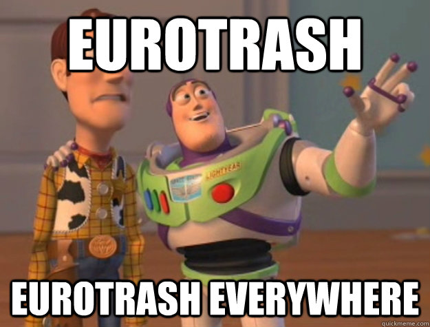 Eurotrash Eurotrash everywhere  Buzz Lightyear