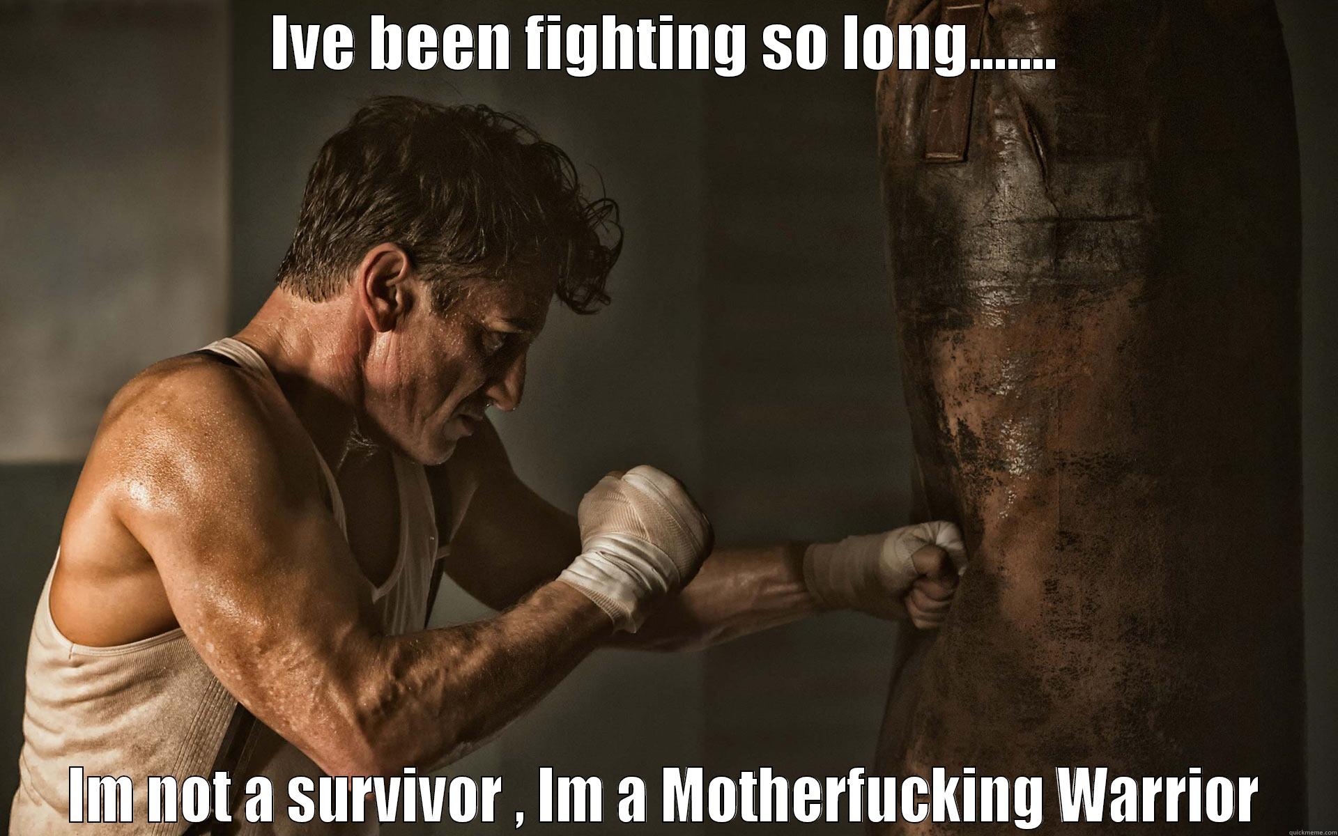 IVE BEEN FIGHTING SO LONG....... IM NOT A SURVIVOR , IM A MOTHERFUCKING WARRIOR Misc