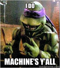 I DO MACHINE's Y'ALL - I DO MACHINE's Y'ALL  Donatello Does Machines