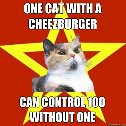 One cat with a cheezburger can control 100 without one  Lenin Cat