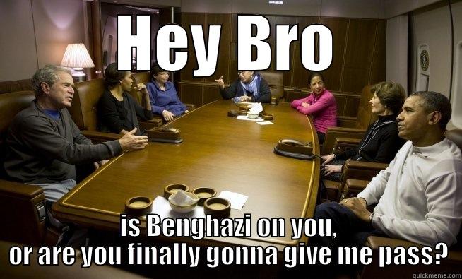 HEY BRO IS BENGHAZI ON YOU, OR ARE YOU FINALLY GONNA GIVE ME PASS? Misc