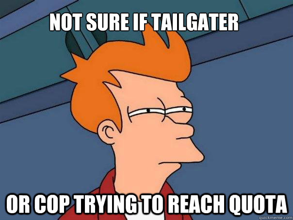 Not sure if Tailgater Or Cop trying to reach quota - Not sure if Tailgater Or Cop trying to reach quota  Futurama Fry