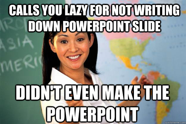 calls you lazy for not writing down powerpoint slide didn't even make the powerpoint - calls you lazy for not writing down powerpoint slide didn't even make the powerpoint  Unhelpful High School Teacher