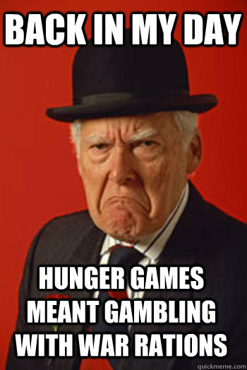 BACK IN MY DAY Hunger games meant gambling with war rations  Pissed old guy