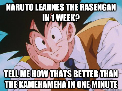 Naruto learnes the rasengan in 1 week? tell me how thats better than the kamehameha in one minute  Condescending Goku