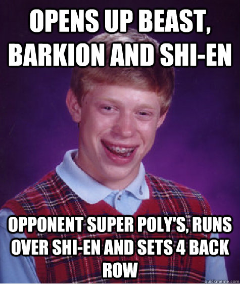 opens up beast, barkion and shi-en opponent super poly's, runs over shi-en and sets 4 back row  Bad Luck Brian