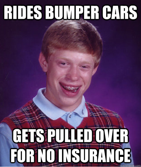 rides bumper cars gets pulled over for no insurance - rides bumper cars gets pulled over for no insurance  Bad Luck Brian