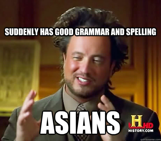 Suddenly has good grammar and spelling Asians - Suddenly has good grammar and spelling Asians  Ancient Aliens