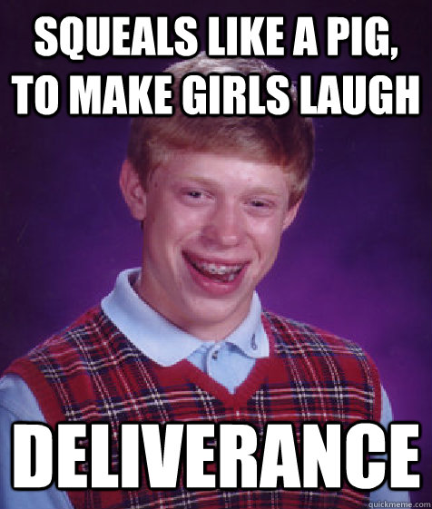 squeals like a pig, to make girls laugh deliverance  Bad Luck Brian