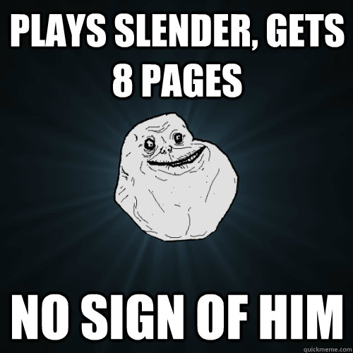 Plays Slender, gets 8 pages no sign of him  Forever Alone