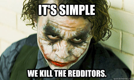 It's Simple we kill the redditors.  Untrustworthy joker
