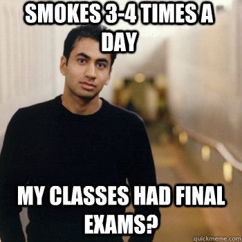 Smokes 3-4 times a day my classes had final exams?  Straight A Stoner