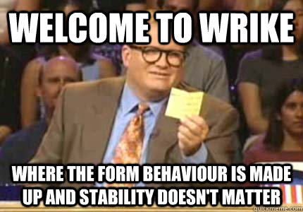 Welcome to Wrike Where the form behaviour is made up and stability doesn't matter  Whose Line