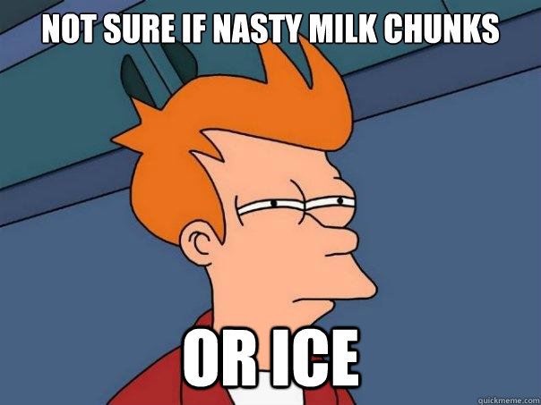 not sure if nasty milk chunks or ice - not sure if nasty milk chunks or ice  Futurama Fry