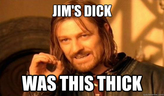 jim's dick was this thick - jim's dick was this thick  Boromir