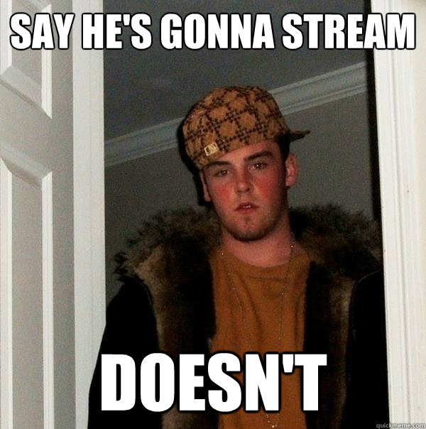 Say he's gonna stream doesn't  Scumbag Steve