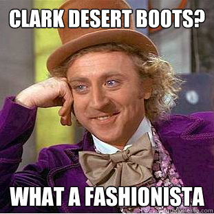 Clark Desert Boots? What a fashionista - Clark Desert Boots? What a fashionista  Creepy Wonka