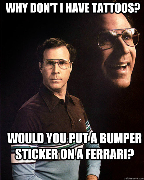 why don't i have tattoos? would you put a bumper sticker on a ferrari? - why don't i have tattoos? would you put a bumper sticker on a ferrari?  will ferrell