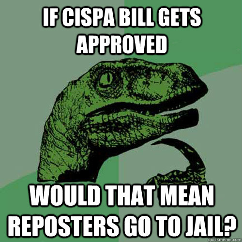 If cispa bill gets approved Would that mean reposters go to jail? - If cispa bill gets approved Would that mean reposters go to jail?  Philosoraptor