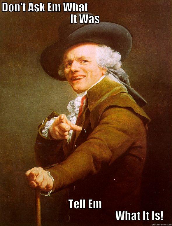 DON'T ASK EM WHAT                                        IT WAS TELL EM                                                      WHAT IT IS! Joseph Ducreux