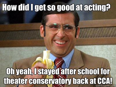 How did I get so good at acting? Oh yeah, I stayed after school for theater conservatory back at CCA! - How did I get so good at acting? Oh yeah, I stayed after school for theater conservatory back at CCA!  Brick Tamland