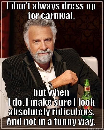 I DON'T ALWAYS DRESS UP FOR CARNIVAL, BUT WHEN I DO, I MAKE SURE I LOOK ABSOLUTELY RIDICULOUS. AND NOT IN A FUNNY WAY. The Most Interesting Man In The World